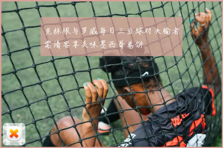 克林根与罗威每日三分球对决输者需请客享美味墨西哥卷饼