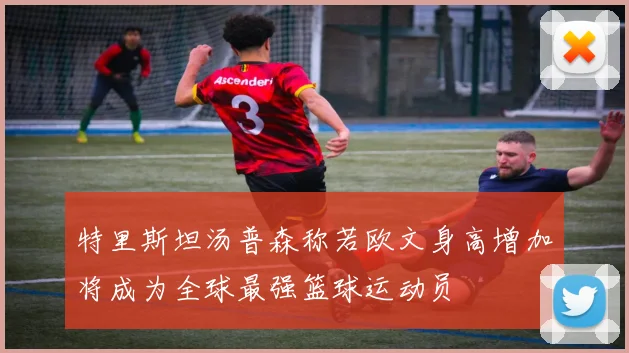 特里斯坦汤普森称若欧文身高增加将成为全球最强篮球运动员