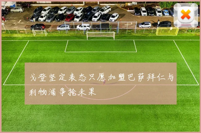 戈登坚定表态只愿加盟巴萨拜仁与利物浦争抢未果