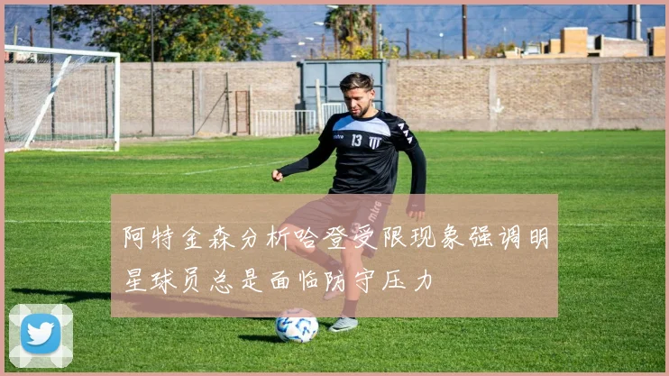 阿特金森分析哈登受限现象强调明星球员总是面临防守压力