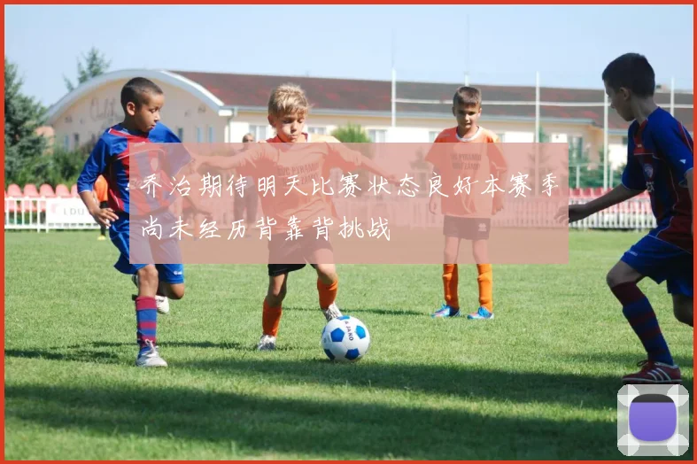 乔治期待明天比赛状态良好本赛季尚未经历背靠背挑战