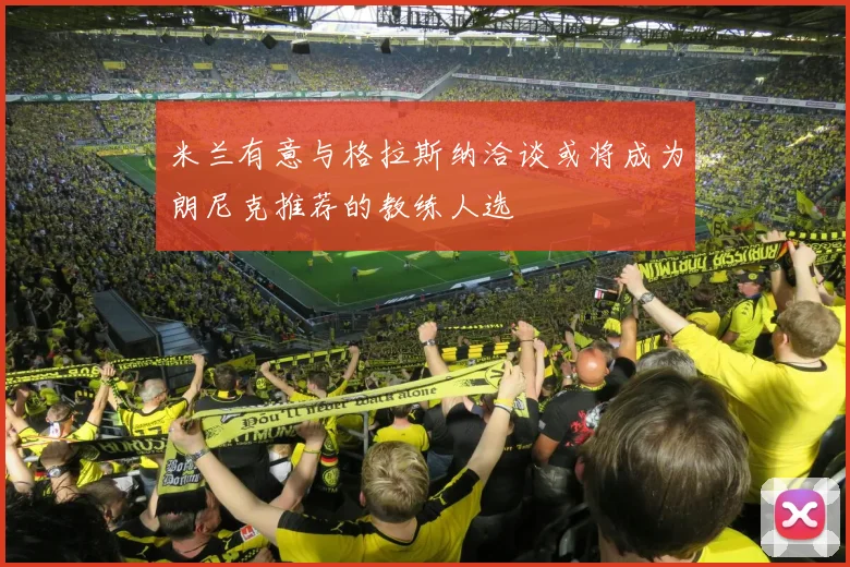 米兰有意与格拉斯纳洽谈或将成为朗尼克推荐的教练人选