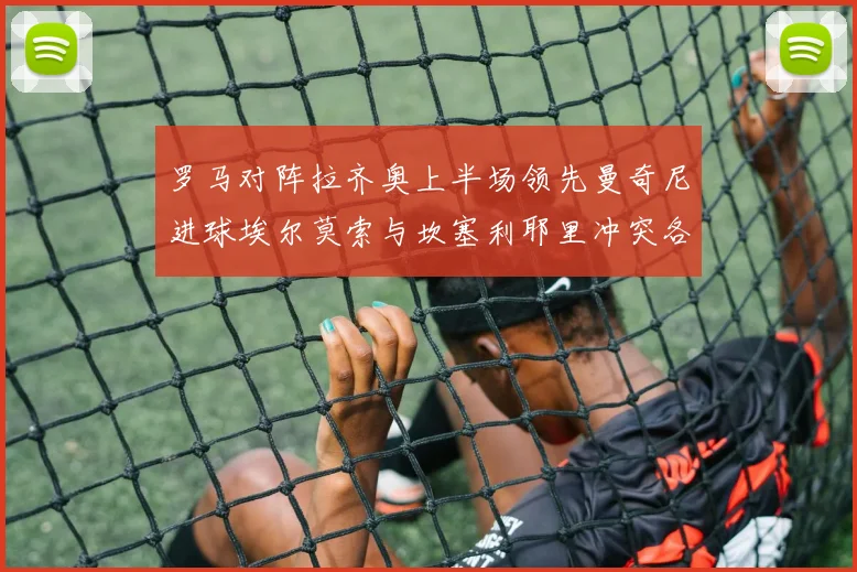 罗马对阵拉齐奥上半场领先曼奇尼进球埃尔莫索与坎塞利耶里冲突各领黄牌